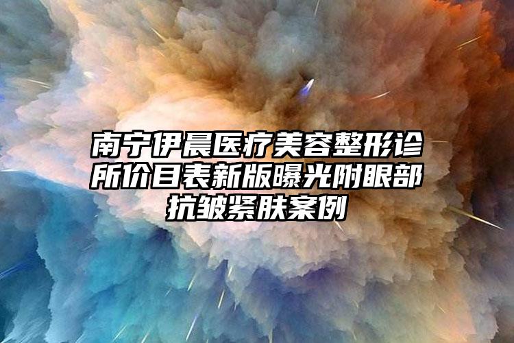 南宁伊晨医疗美容整形诊所价目表新版曝光附眼部抗皱紧肤案例