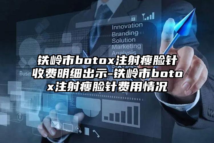 铁岭市botox注射瘦脸针收费明细出示-铁岭市botox注射瘦脸针费用情况