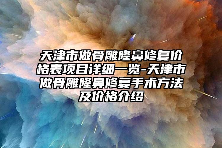 天津市做骨雕隆鼻修复价格表项目详细一览-天津市做骨雕隆鼻修复手术方法及价格介绍