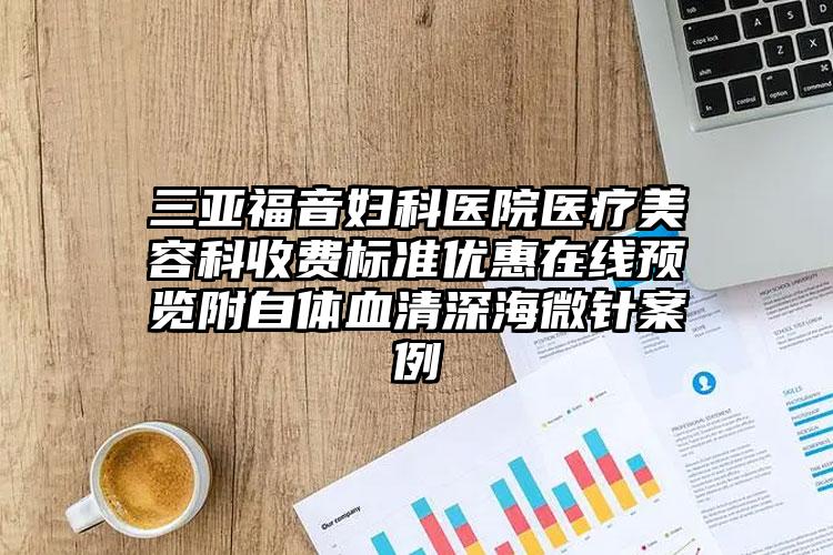 三亚福音妇科医院医疗美容科收费标准优惠在线预览附自体血清深海微针案例