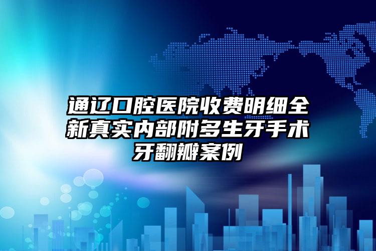 通辽口腔医院收费明细全新真实内部附多生牙手术牙翻瓣案例