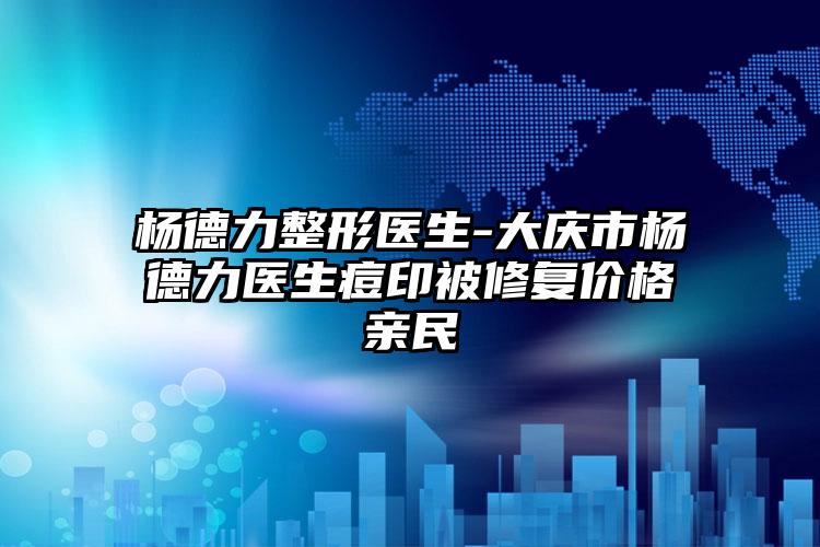 杨德力整形医生-大庆市杨德力医生痘印被修复价格亲民