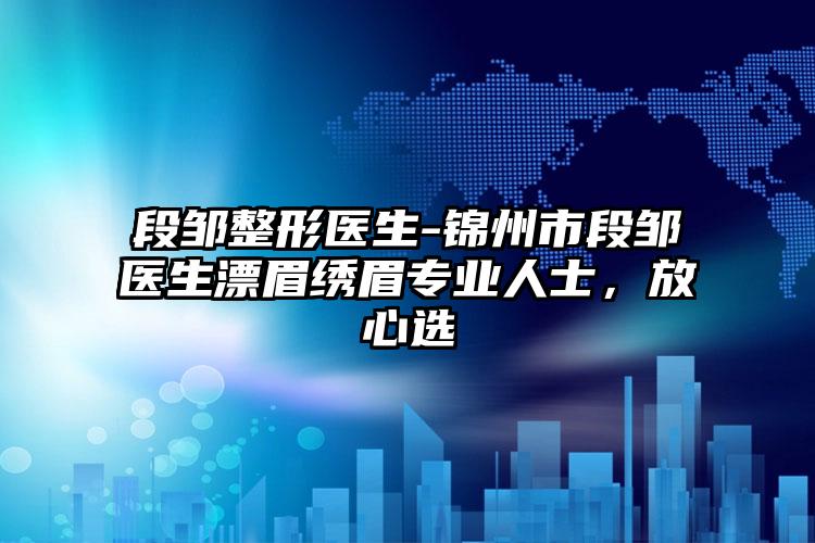 段邹整形医生-锦州市段邹医生漂眉绣眉专业人士，放心选