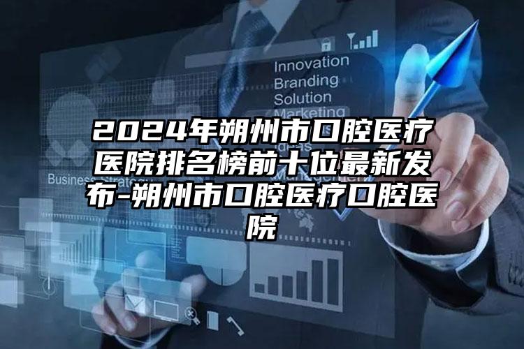 2024年朔州市口腔医疗医院排名榜前十位最新发布-朔州市口腔医疗口腔医院