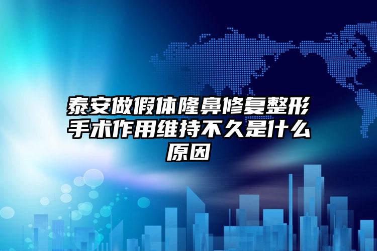 泰安做假体隆鼻修复整形手术作用维持不久是什么原因