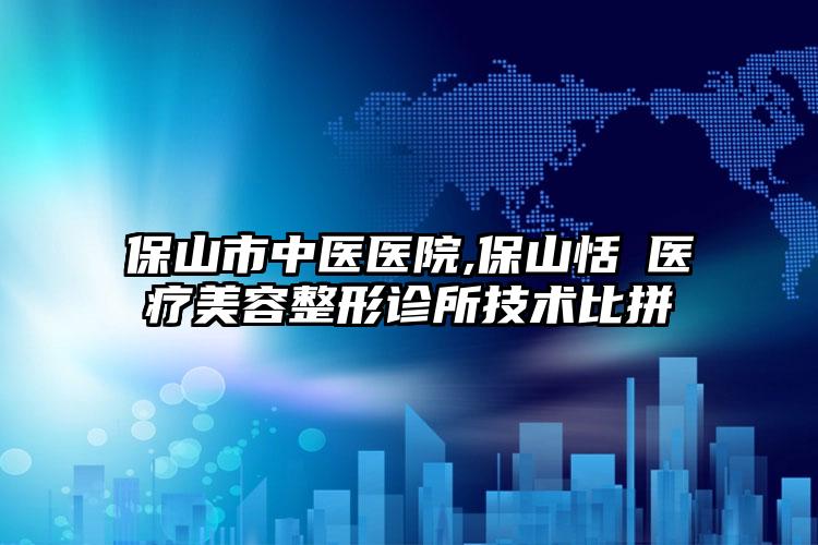 保山市中医医院,保山恬媄医疗美容整形诊所技术比拼