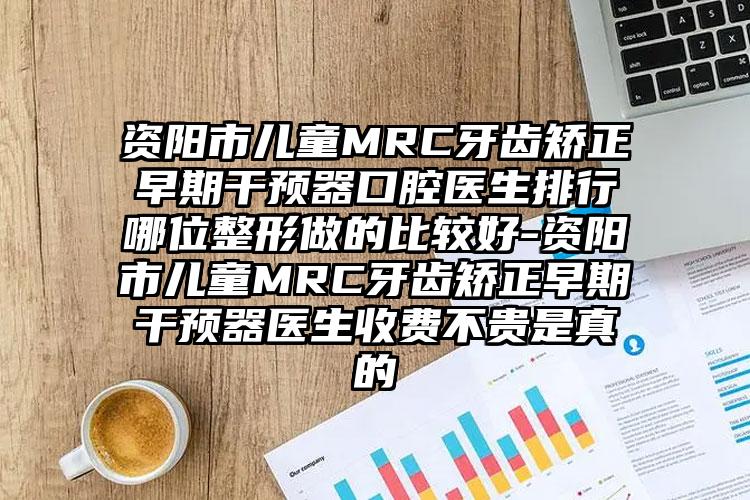 资阳市儿童MRC牙齿矫正早期干预器口腔医生排行哪位整形做的比较好-资阳市儿童MRC牙齿矫正早期干预器医生收费不贵是真的