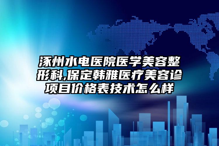 涿州水电医院医学美容整形科,保定韩雅医疗美容诊项目价格表技术怎么样