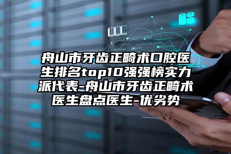 舟山市牙齿正畸术口腔医生排名top10强强榜实力派代表-舟山市牙齿正畸术医生盘点医生-优劣势