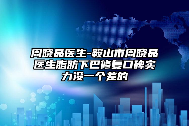 周晓晶医生-鞍山市周晓晶医生脂肪下巴修复口碑实力没一个差的