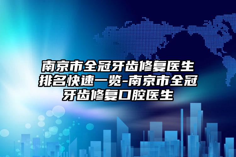 南京市全冠牙齿修复医生排名快速一览-南京市全冠牙齿修复口腔医生