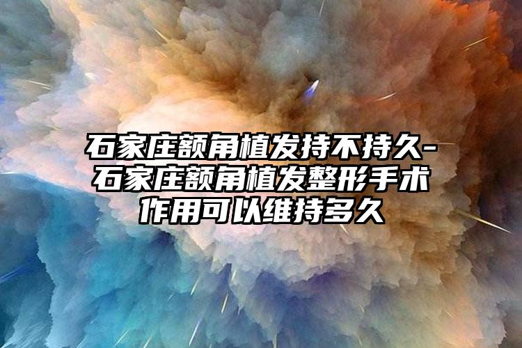 石家庄额角植发持不持久-石家庄额角植发整形手术作用可以维持多久