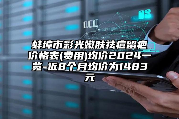 蚌埠市彩光嫩肤祛痘留疤价格表(费用)均价2024一览-近8个月均价为1483元