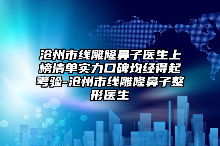 沧州市线雕隆鼻子医生上榜清单实力口碑均经得起考验-沧州市线雕隆鼻子整形医生