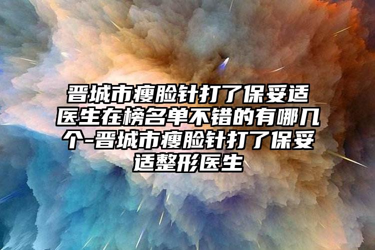 晋城市瘦脸针打了保妥适医生在榜名单不错的有哪几个-晋城市瘦脸针打了保妥适整形医生