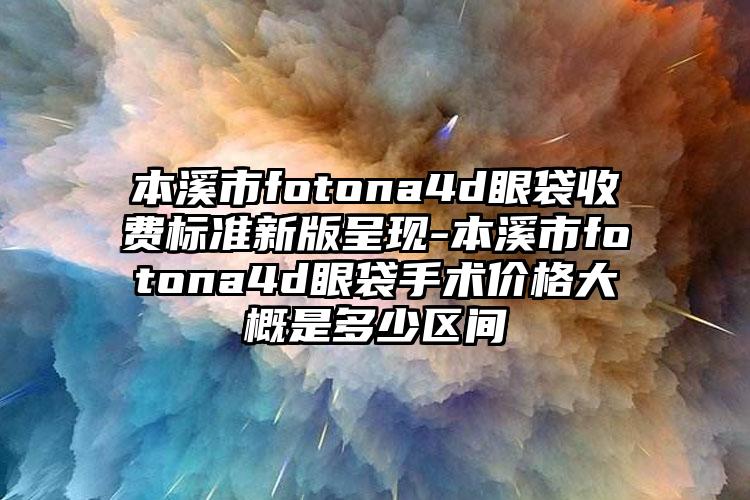 本溪市fotona4d眼袋收费标准新版呈现-本溪市fotona4d眼袋手术价格大概是多少区间