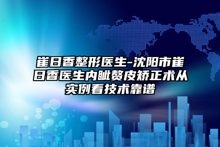 崔日香整形医生-沈阳市崔日香医生内眦赘皮矫正术从实例看技术靠谱