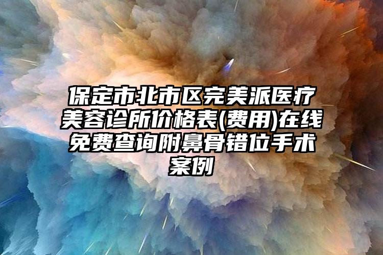 保定市北市区完美派医疗美容诊所价格表(费用)在线免费查询附鼻骨错位手术案例