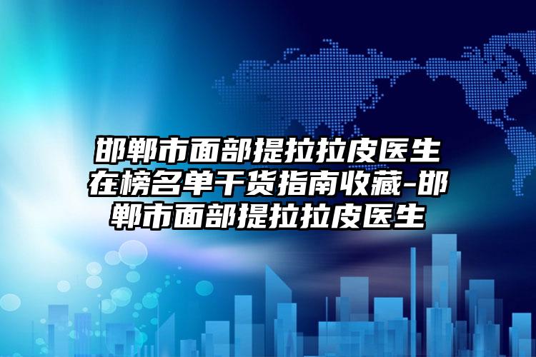 邯郸市面部提拉拉皮医生在榜名单干货指南收藏-邯郸市面部提拉拉皮医生