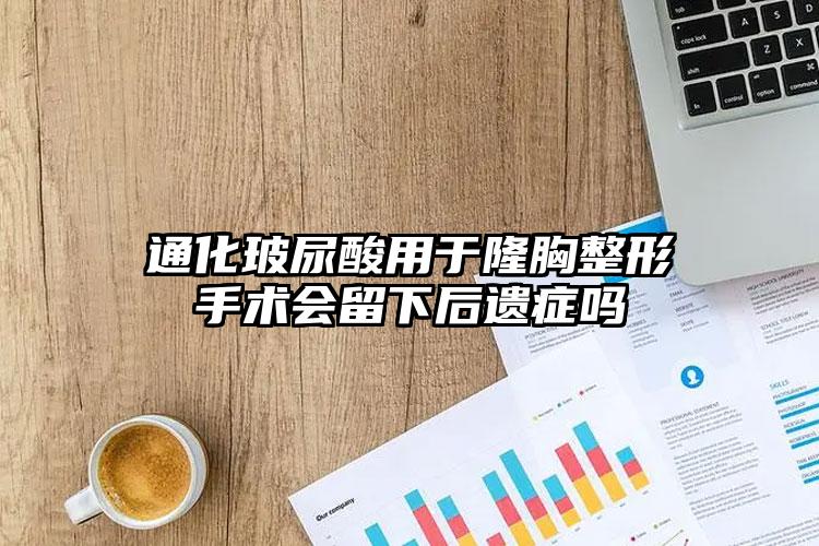 通化玻尿酸用于隆胸整形手术会留下后遗症吗