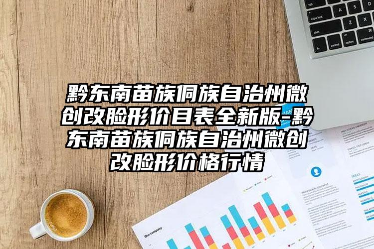 黔东南苗族侗族自治州微创改脸形价目表全新版-黔东南苗族侗族自治州微创改脸形价格行情