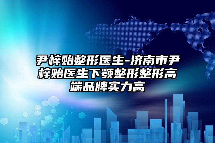 尹梓贻整形医生-济南市尹梓贻医生下颚整形整形高端品牌实力高