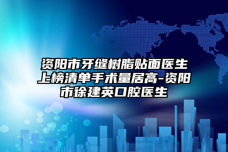 资阳市牙缝树脂贴面医生上榜清单手术量居高-资阳市徐建英口腔医生