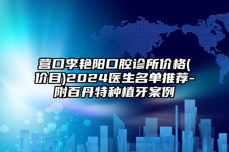 营口李艳阳口腔诊所价格(价目)2024医生名单推荐-附百丹特种植牙案例