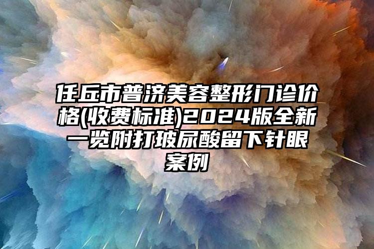 任丘市普济美容整形门诊价格(收费标准)2024版全新一览附打玻尿酸留下针眼案例