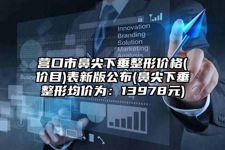 营口市鼻尖下垂整形价格(价目)表新版公布(鼻尖下垂整形均价为：13978元)