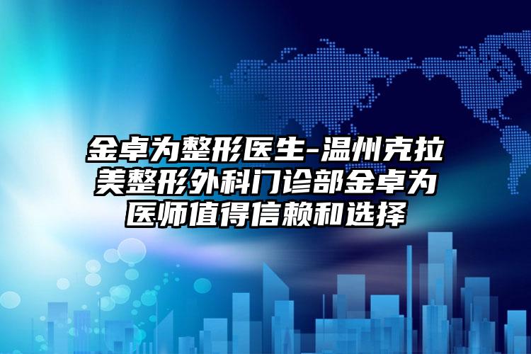 金卓为整形医生-温州克拉美整形外科门诊部金卓为医师值得信赖和选择