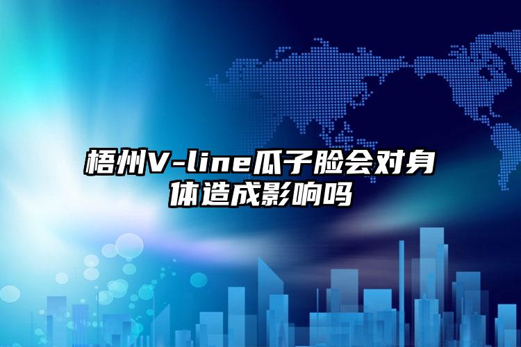 梧州V-line瓜子脸会对身体造成影响吗