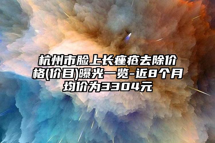 杭州市脸上长痤疮去除价格(价目)曝光一览-近8个月均价为3304元