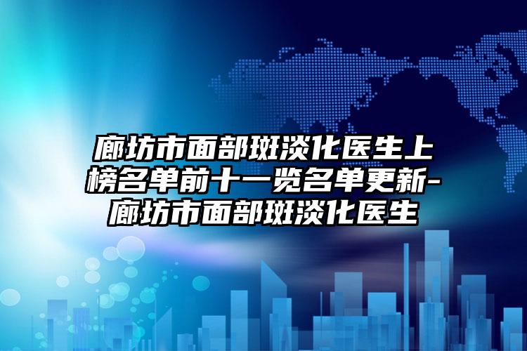 廊坊市面部斑淡化医生上榜名单前十一览名单更新-廊坊市面部斑淡化医生