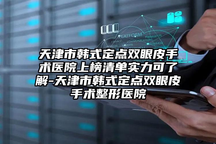 天津市韩式定点双眼皮手术医院上榜清单实力可了解-天津市韩式定点双眼皮手术整形医院