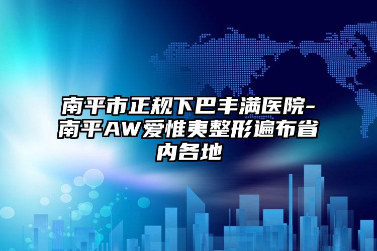 南平市正规下巴丰满医院-南平AW爱惟夷整形遍布省内各地