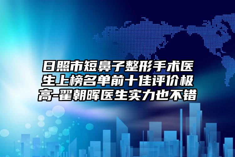 日照市短鼻子整形手术医生上榜名单前十佳评价极高-翟朝晖医生实力也不错