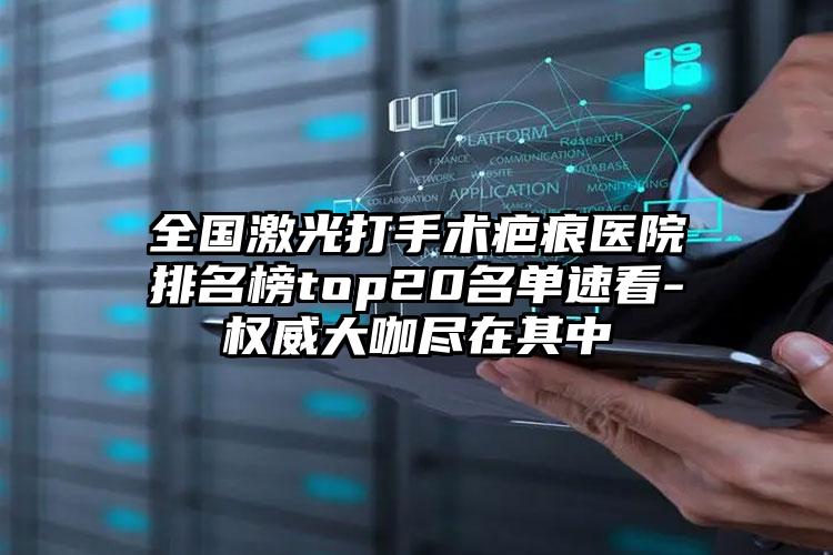 全国激光打手术疤痕医院排名榜top20名单速看-权威大咖尽在其中