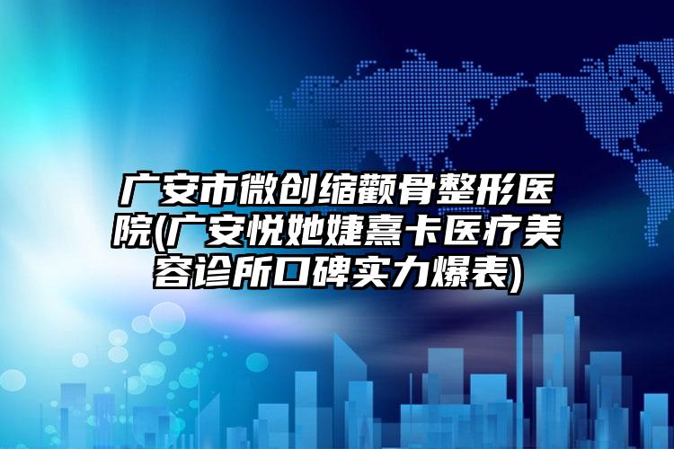 广安市微创缩颧骨整形医院(广安悦她婕熹卡医疗美容诊所口碑实力爆表)