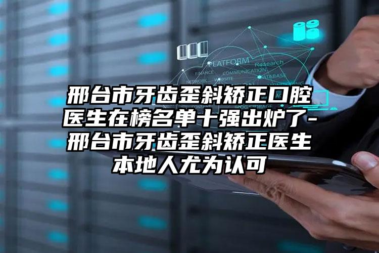 邢台市牙齿歪斜矫正口腔医生在榜名单十强出炉了-邢台市牙齿歪斜矫正医生本地人尤为认可