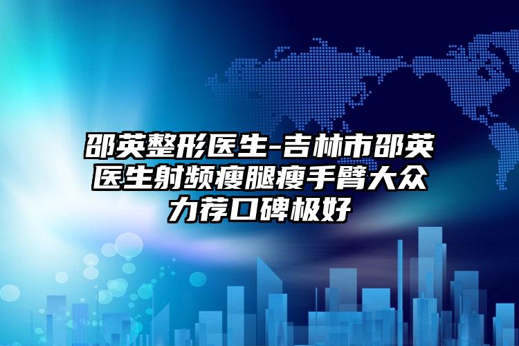 邵英整形医生-吉林市邵英医生射频瘦腿瘦手臂大众力荐口碑极好