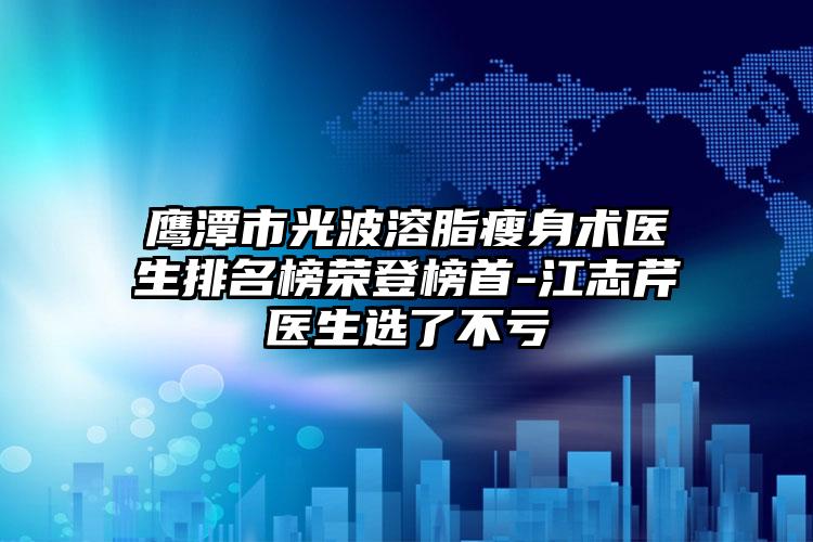 鹰潭市光波溶脂瘦身术医生排名榜荣登榜首-江志芹医生选了不亏