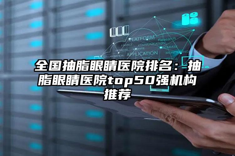 全国抽脂眼睛医院排名：抽脂眼睛医院top50强机构推荐