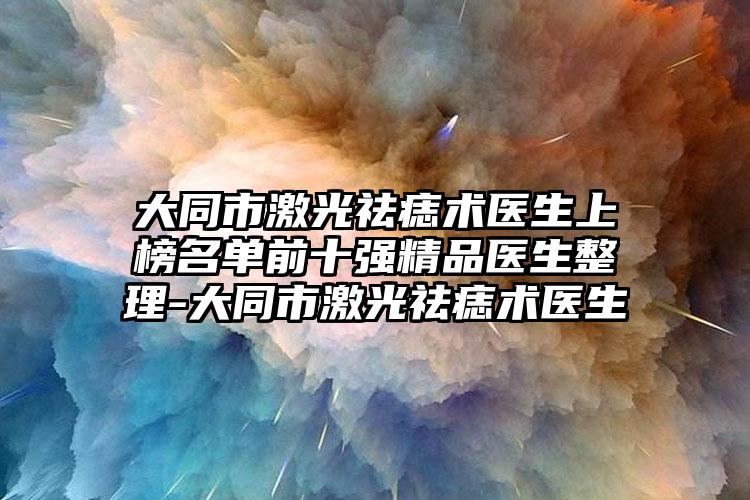 大同市激光祛痣术医生上榜名单前十强精品医生整理-大同市激光祛痣术医生