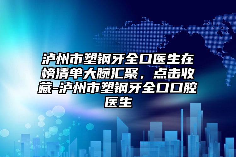 泸州市塑钢牙全口医生在榜清单大腕汇聚，点击收藏-泸州市塑钢牙全口口腔医生