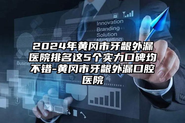 2024年黄冈市牙龈外漏医院排名这5个实力口碑均不错-黄冈市牙龈外漏口腔医院