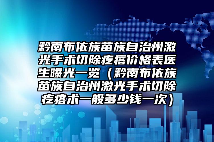 黔南布依族苗族自治州激光手术切除疙瘩价格表医生曝光一览（黔南布依族苗族自治州激光手术切除疙瘩术一般多少钱一次）