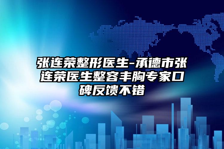 张连荣整形医生-承德市张连荣医生整容丰胸专家口碑反馈不错