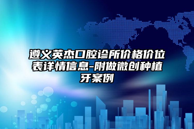 遵义英杰口腔诊所价格价位表详情信息-附做微创种植牙案例