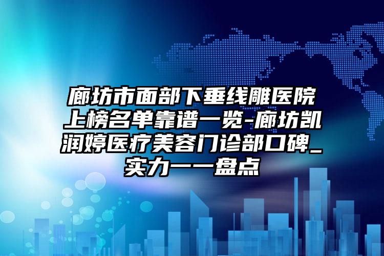 廊坊市面部下垂线雕医院上榜名单靠谱一览-廊坊凯润婷医疗美容门诊部口碑_实力一一盘点